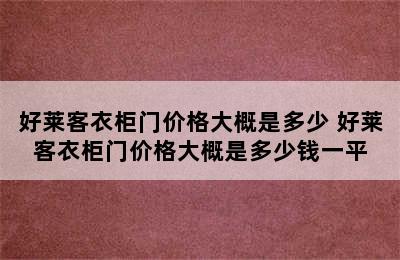 好莱客衣柜门价格大概是多少 好莱客衣柜门价格大概是多少钱一平